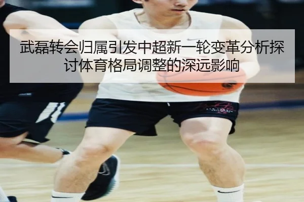 武磊转会归属引发中超新一轮变革分析探讨体育格局调整的深远影响